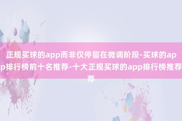 正規(guī)買(mǎi)球的app而非僅停留在微調(diào)階段-買(mǎi)球的app排行榜前十名推薦-十大正規(guī)買(mǎi)球的app排行榜推薦